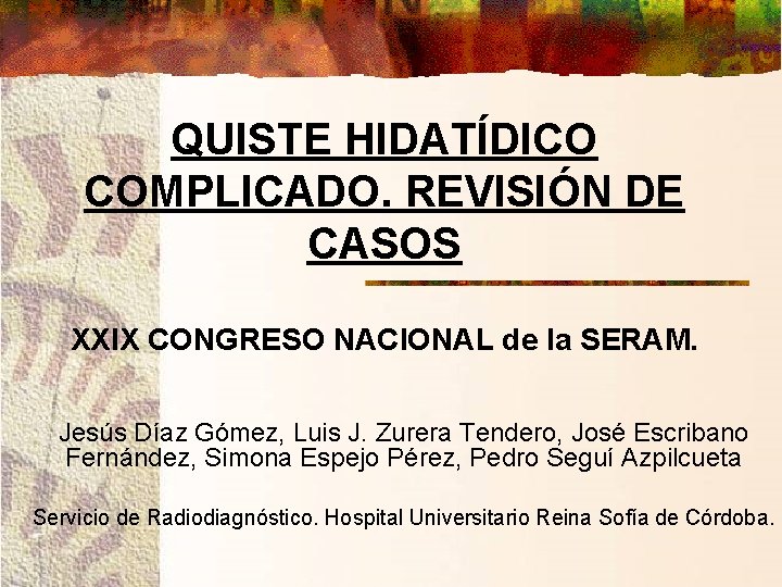 QUISTE HIDATÍDICO COMPLICADO. REVISIÓN DE CASOS XXIX CONGRESO NACIONAL de la SERAM. Jesús Díaz