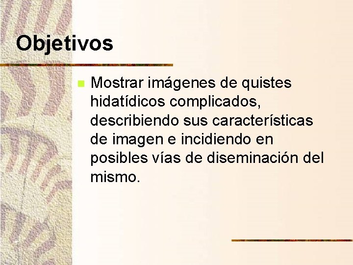 Objetivos n Mostrar imágenes de quistes hidatídicos complicados, describiendo sus características de imagen e