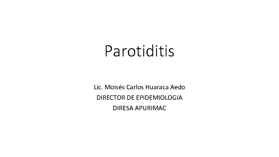 Parotiditis Lic. Moisés Carlos Huaraca Aedo DIRECTOR DE EPIDEMIOLOGIA DIRESA APURIMAC 