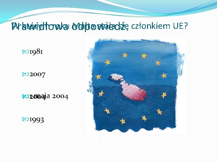 W którym roku odpowiedź Malta stała się członkiem UE? Prawidłowa 1981 2007 2004 1