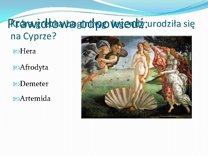 Która grecka bogini wg. legendy urodziła się Prawidłowa odpowiedź: na Cyprze? Hera Afrodyta Demeter