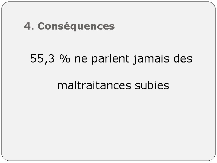 4. Conséquences 55, 3 % ne parlent jamais des maltraitances subies 