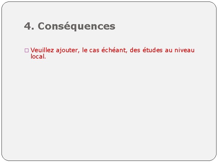 4. Conséquences � Veuillez ajouter, le cas échéant, des études au niveau local. 