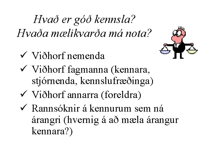 Hvað er góð kennsla? Hvaða mælikvarða má nota? ü Viðhorf nemenda ü Viðhorf fagmanna