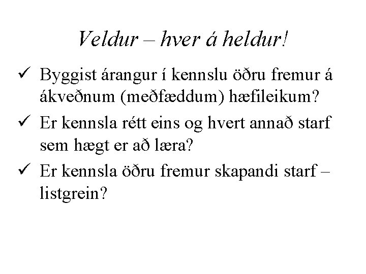 Veldur – hver á heldur! ü Byggist árangur í kennslu öðru fremur á ákveðnum