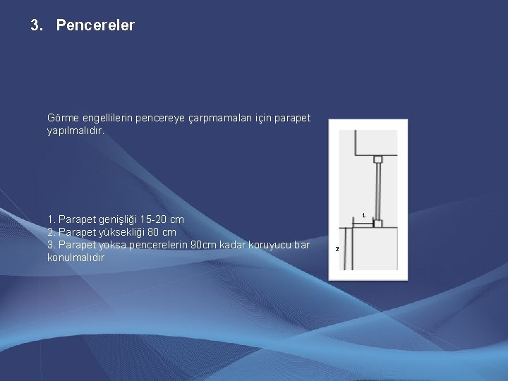 3. Pencereler Görme engellilerin pencereye çarpmamaları için parapet yapılmalıdır. 1. Parapet genişliği 15 -20 3. Pencereler Görme engellilerin pencereye çarpmamaları için parapet yapılmalıdır. 1. Parapet genişliği 15 -20