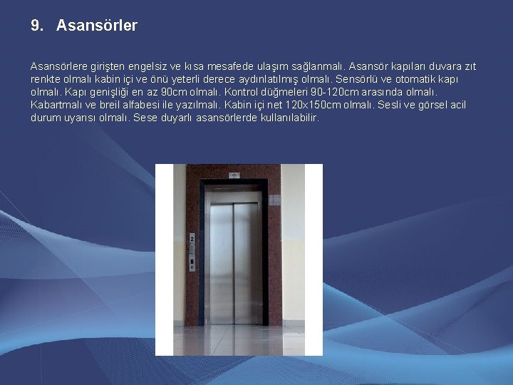 9. Asansörlere girişten engelsiz ve kısa mesafede ulaşım sağlanmalı. Asansör kapıları duvara zıt renkte 9. Asansörlere girişten engelsiz ve kısa mesafede ulaşım sağlanmalı. Asansör kapıları duvara zıt renkte