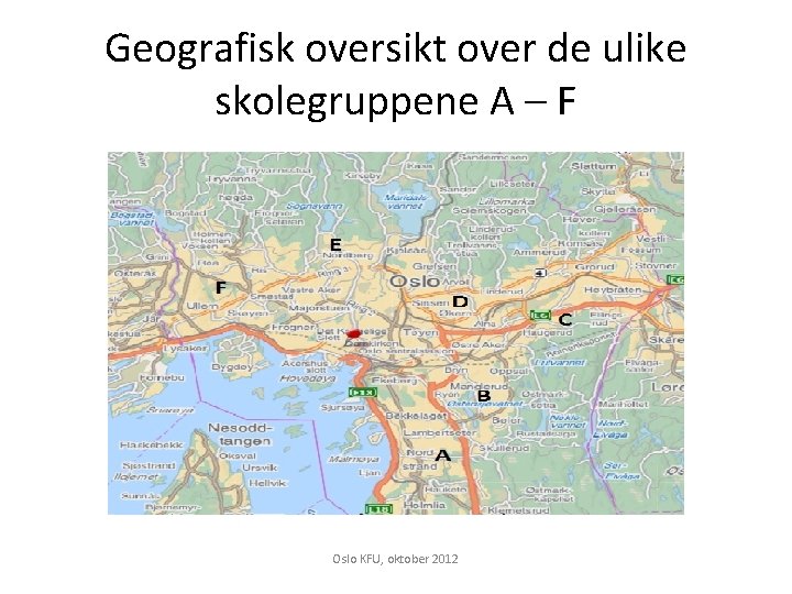 Geografisk oversikt over de ulike skolegruppene A – F Oslo KFU, oktober 2012 