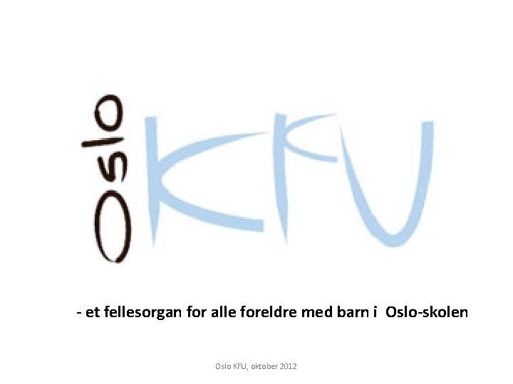 - et fellesorgan for alle foreldre med barn i Oslo-skolen Oslo KFU, oktober 2012