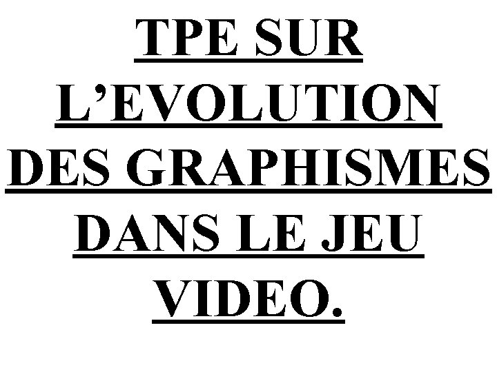 TPE SUR L’EVOLUTION DES GRAPHISMES DANS LE JEU VIDEO. 