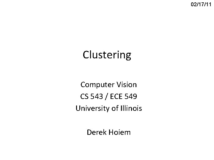 02/17/11 Clustering Computer Vision CS 543 / ECE 549 University of Illinois Derek Hoiem