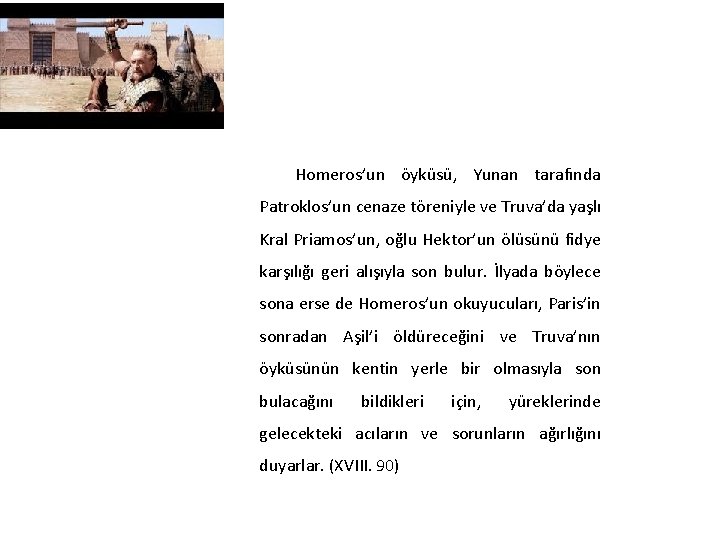 Homeros’un öyküsü, Yunan tarafında Patroklos’un cenaze töreniyle ve Truva’da yaşlı Kral Priamos’un, oğlu Hektor’un