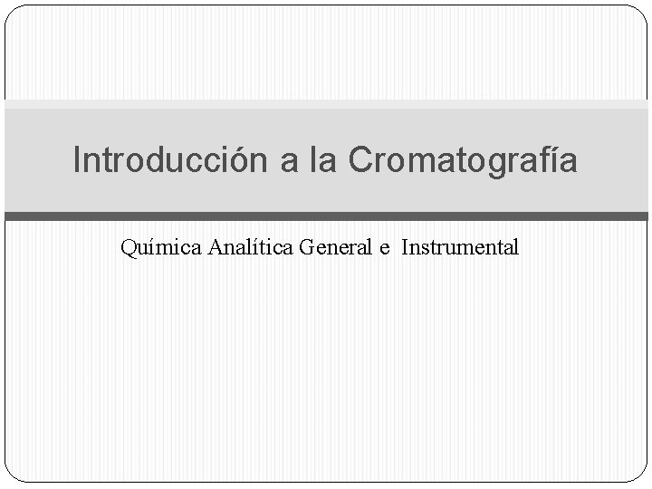 Introducción a la Cromatografía Química Analítica General e Instrumental 