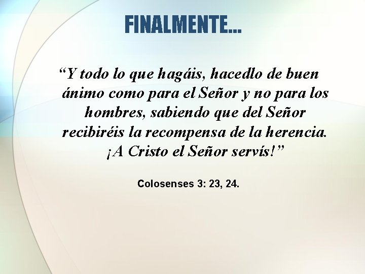 FINALMENTE… “Y todo lo que hagáis, hacedlo de buen ánimo como para el Señor FINALMENTE… “Y todo lo que hagáis, hacedlo de buen ánimo como para el Señor