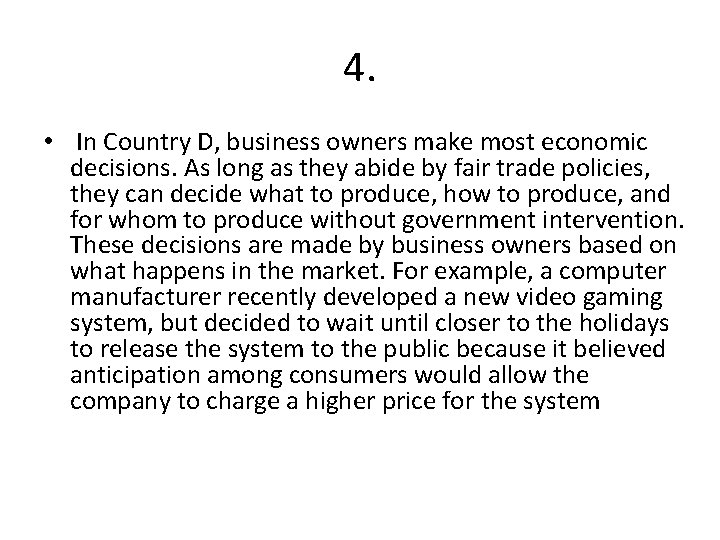 4. • In Country D, business owners make most economic decisions. As long as