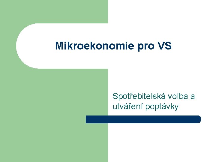 Mikroekonomie pro VS Spotřebitelská volba a utváření poptávky 