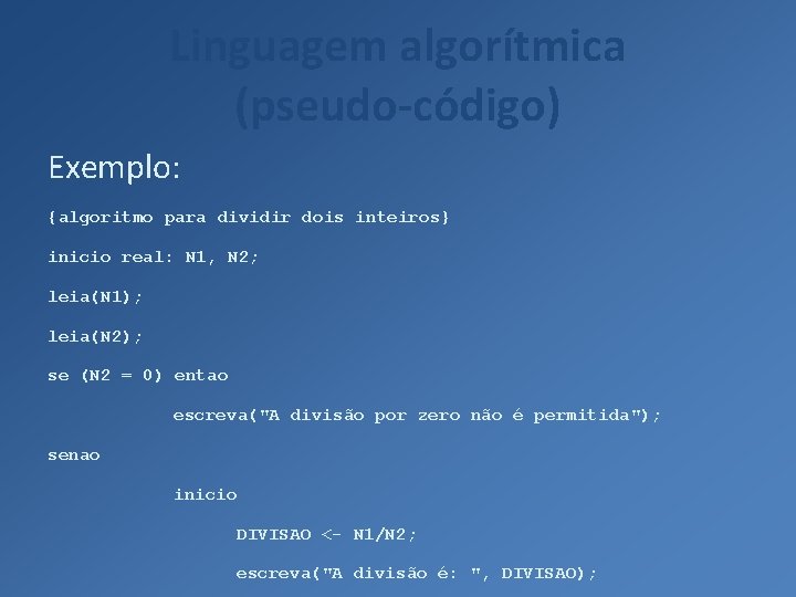 Linguagem algorítmica (pseudo-código) Exemplo: {algoritmo para dividir dois inteiros} inicio real: N 1, N