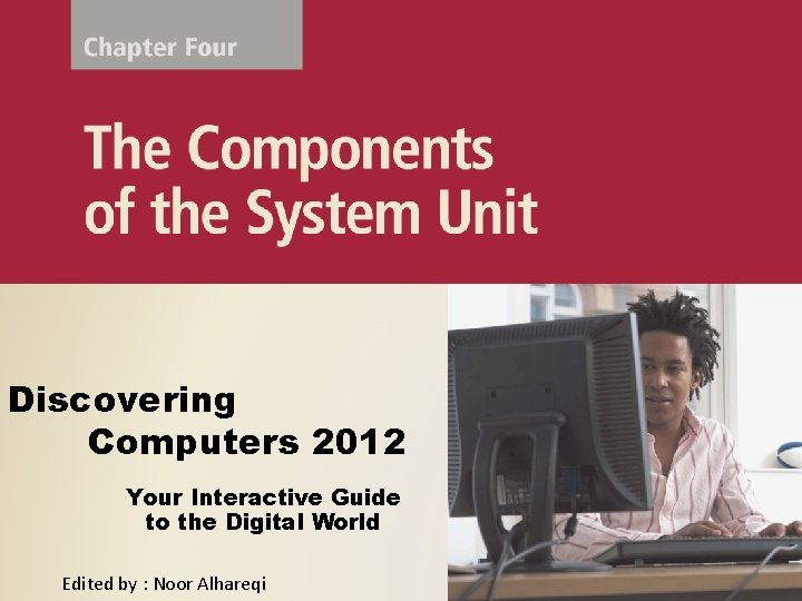 Discovering Computers 2012 Your Interactive Guide to the Digital World Edited by : Noor