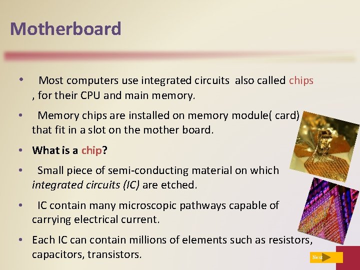 Motherboard • Most computers use integrated circuits also called chips , for their CPU