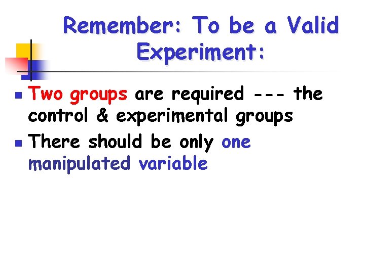 Remember: To be a Valid Experiment: Two groups are required --- the control &