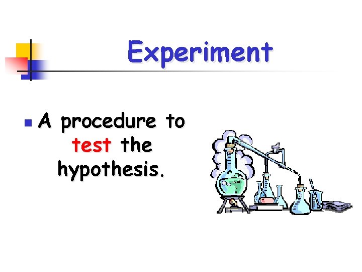 Experiment n A procedure to test the hypothesis. 