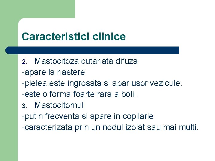 Caracteristici clinice Mastocitoza cutanata difuza -apare la nastere -pielea este ingrosata si apar usor