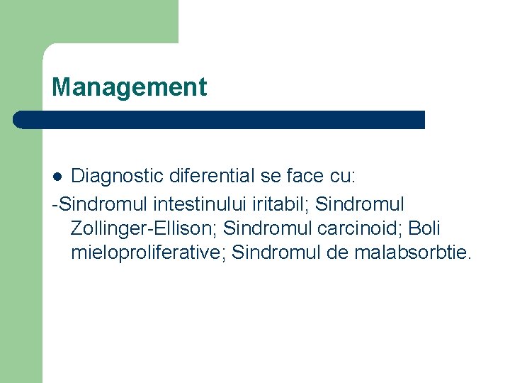 Management Diagnostic diferential se face cu: -Sindromul intestinului iritabil; Sindromul Zollinger-Ellison; Sindromul carcinoid; Boli