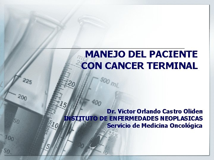 MANEJO DEL PACIENTE CON CANCER TERMINAL Dr. Victor Orlando Castro Oliden INSTITUTO DE ENFERMEDADES