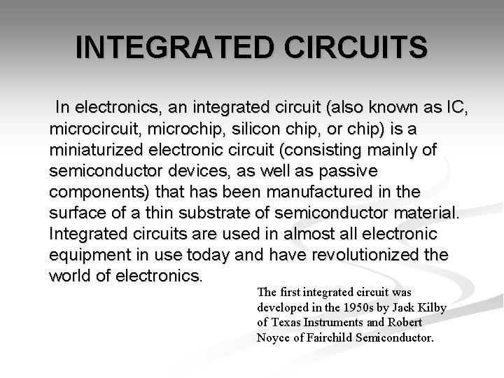 INTEGRATED CIRCUITS In electronics, an integrated circuit (also known as IC, microcircuit, microchip, silicon