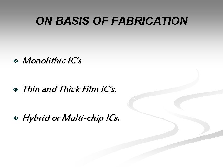 ON BASIS OF FABRICATION Monolithic IC’s Thin and Thick Film IC’s. Hybrid or Multi-chip