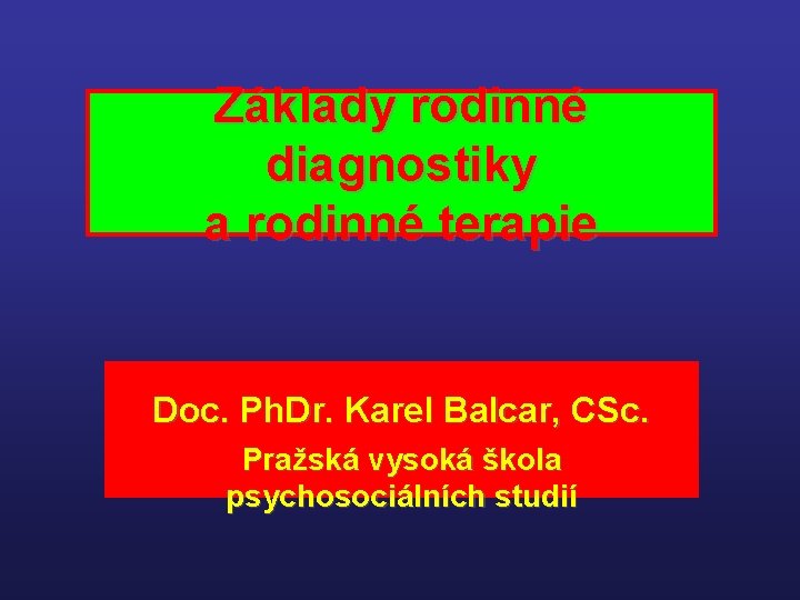 Základy rodinné diagnostiky a rodinné terapie Doc. Ph. Dr. Karel Balcar, CSc. Pražská vysoká