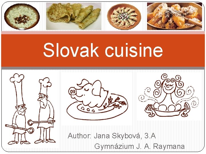 Slovak cuisine Author: Jana Skybová, 3. A Gymnázium J. A. Raymana 