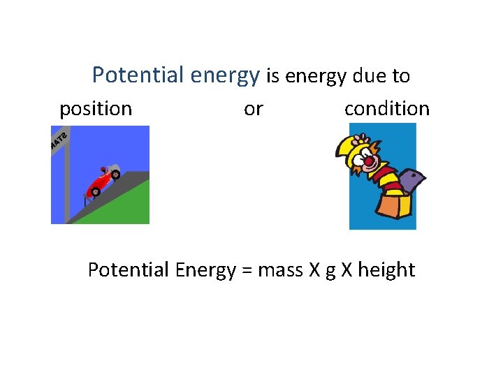 Potential energy is energy due to position or condition Potential Energy = mass X