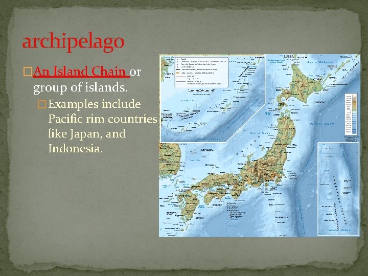 archipelago �An Island Chain or group of islands. � Examples include Pacific rim countries