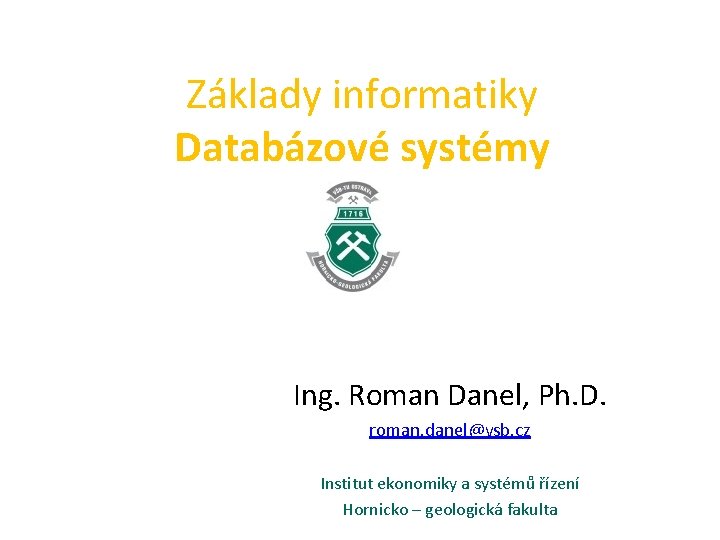 Základy informatiky Databázové systémy Ing. Roman Danel, Ph. D. roman. danel@vsb. cz Institut ekonomiky