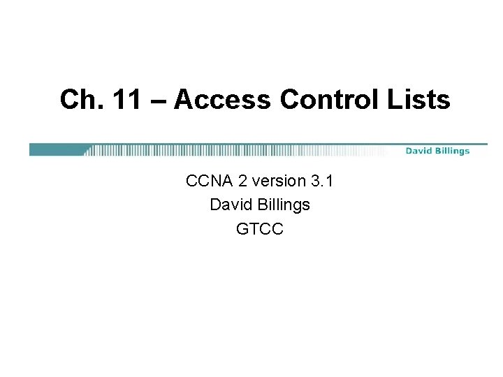 Ch. 11 – Access Control Lists CCNA 2 version 3. 1 David Billings GTCC