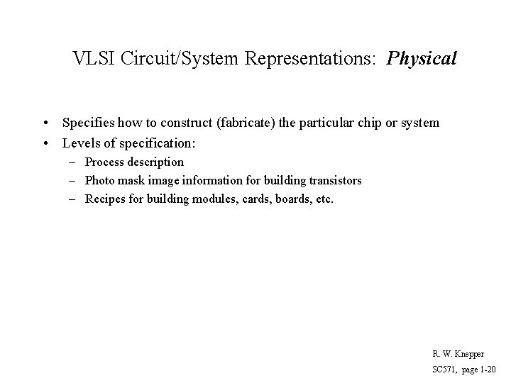 VLSI Circuit/System Representations: Physical • Specifies how to construct (fabricate) the particular chip or
