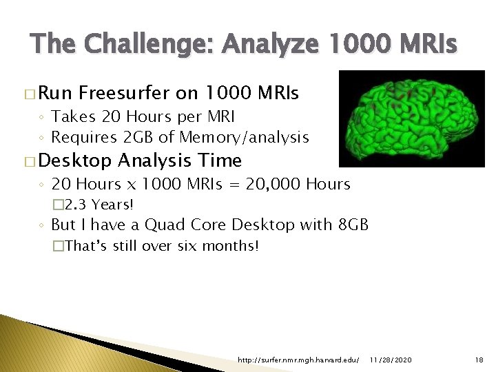 The Challenge: Analyze 1000 MRIs � Run Freesurfer on 1000 MRIs ◦ Takes 20