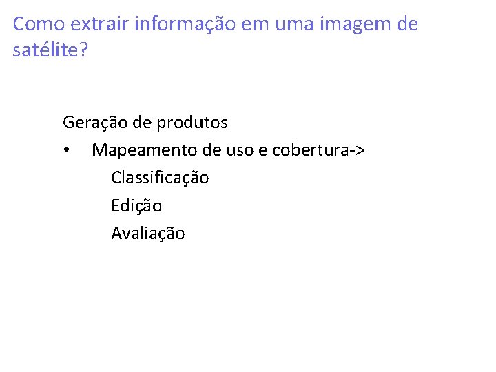 Como extrair informação em uma imagem de satélite? Geração de produtos • Mapeamento de