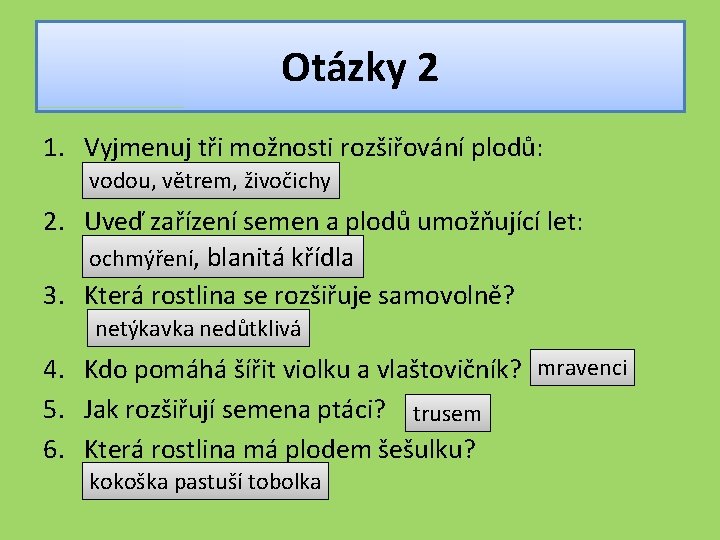 Otázky 2 1. Vyjmenuj tři možnosti rozšiřování plodů: vodou, větrem, živočichy 2. Uveď zařízení