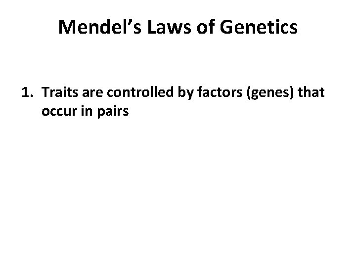 Mendel’s Laws of Genetics 1. Traits are controlled by factors (genes) that occur in
