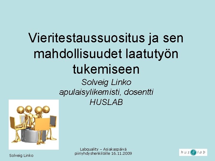 Vieritestaussuositus ja sen mahdollisuudet laatutyön tukemiseen Solveig Linko apulaisylikemisti, dosentti HUSLAB Solveig Linko Labquality