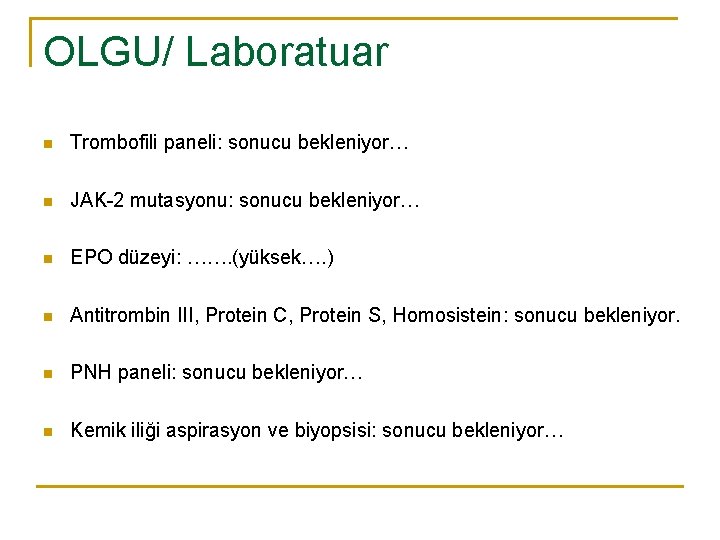 OLGU/ Laboratuar n Trombofili paneli: sonucu bekleniyor… n JAK-2 mutasyonu: sonucu bekleniyor… n EPO