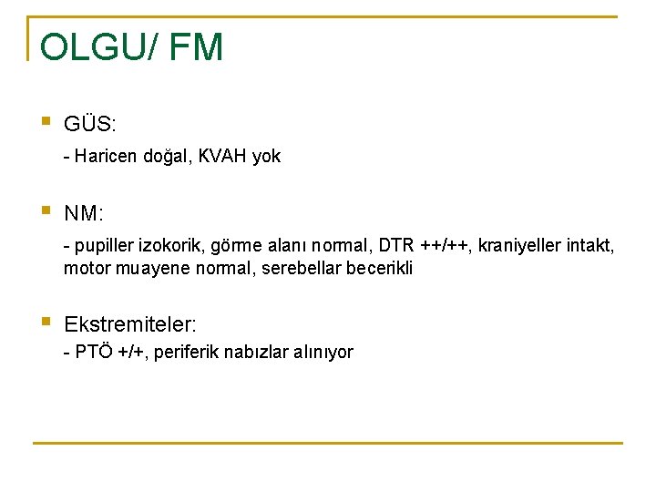 OLGU/ FM § GÜS: - Haricen doğal, KVAH yok § NM: - pupiller izokorik,