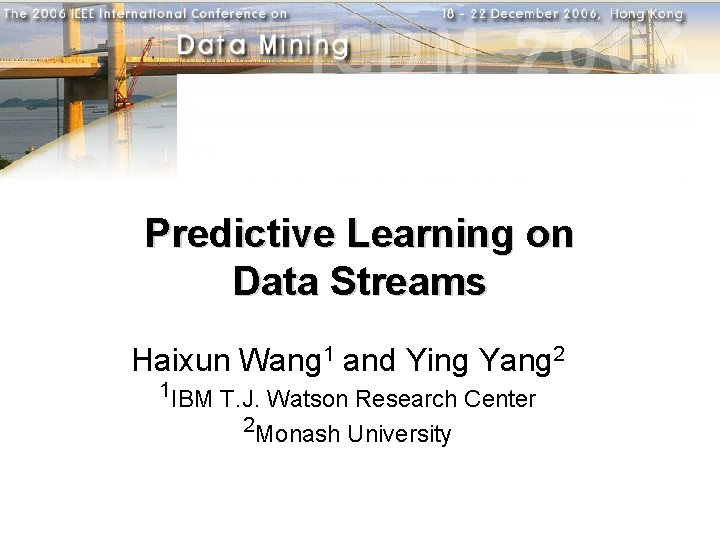 Predictive Learning on Data Streams Haixun Wang 1 and Ying Yang 2 1 IBM