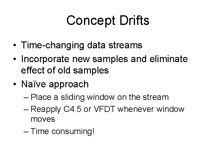 Concept Drifts • Time-changing data streams • Incorporate new samples and eliminate effect of