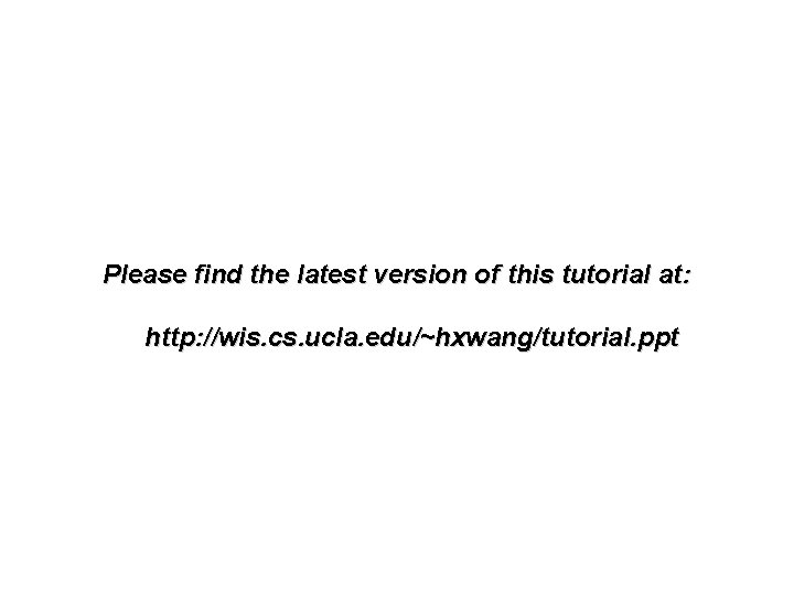 Please find the latest version of this tutorial at: http: //wis. cs. ucla. edu/~hxwang/tutorial.