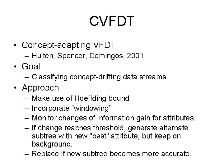 CVFDT • Concept-adapting VFDT – Hulten, Spencer, Domingos, 2001 • Goal – Classifying concept-drifting