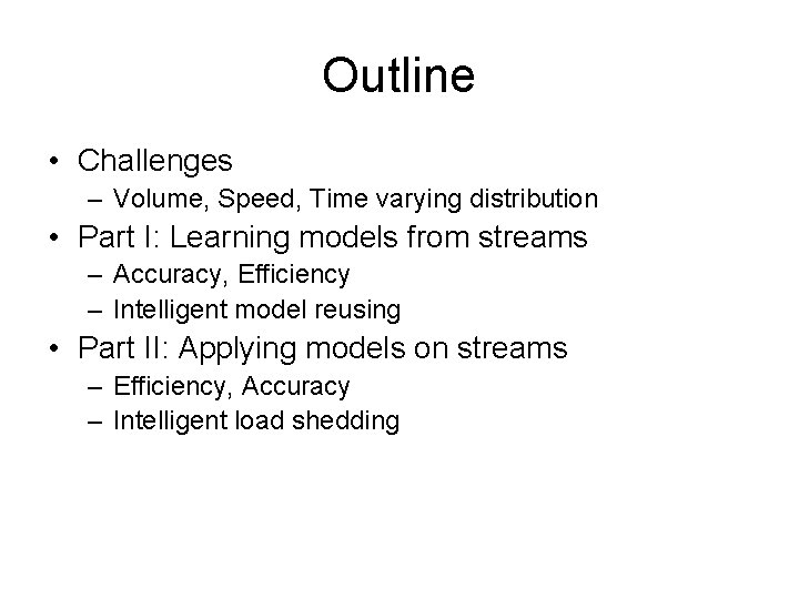 Outline • Challenges – Volume, Speed, Time varying distribution • Part I: Learning models