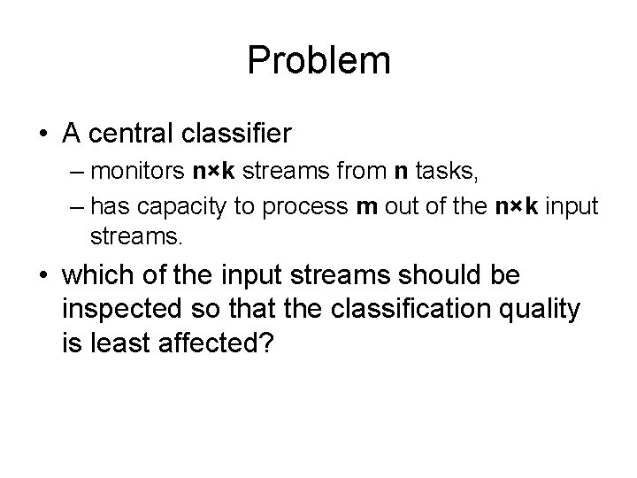 Problem • A central classifier – monitors n×k streams from n tasks, – has
